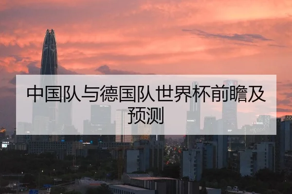 中国队与德国队世界杯前瞻及预测